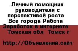 Личный помощник руководителя с перспективой роста - Все города Работа » Заработок в интернете   . Томская обл.,Томск г.